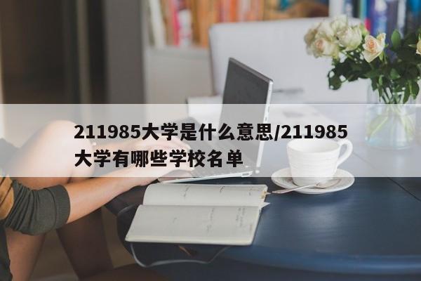 211985大学是什么意思/211985大学有哪些学校名单