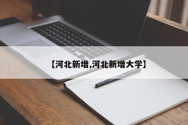 【河北新增,河北新增大学】