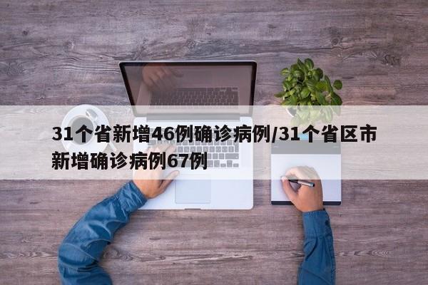 31个省新增46例确诊病例/31个省区市新增确诊病例67例
