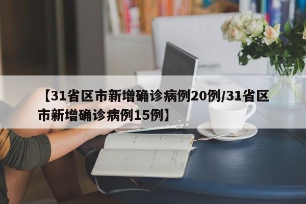 【31省区市新增确诊病例20例/31省区市新增确诊病例15例】