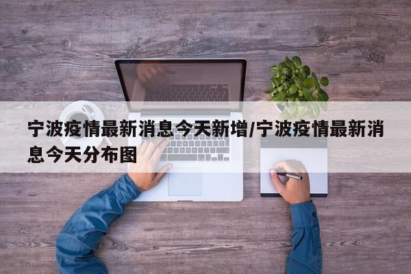 宁波疫情最新消息今天新增/宁波疫情最新消息今天分布图
