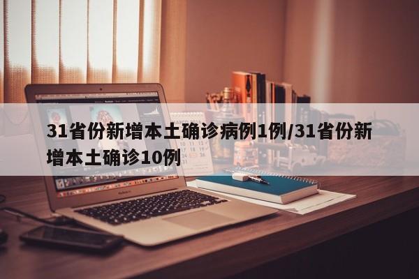 31省份新增本土确诊病例1例/31省份新增本土确诊10例