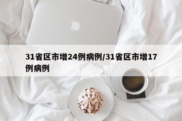 31省区市增24例病例/31省区市增17例病例