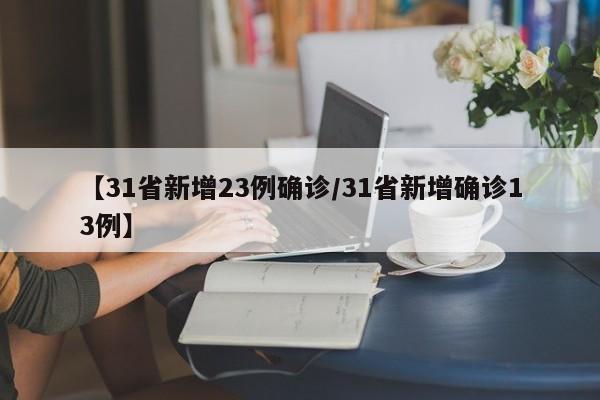 【31省新增23例确诊/31省新增确诊13例】