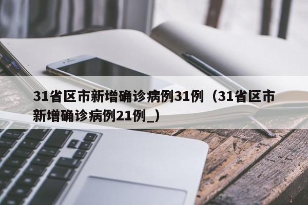 31省区市新增确诊病例31例(31省区市新增确诊病例21例_)