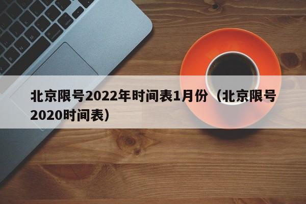北京限号2022年时间表1月份(北京限号2020时间表)