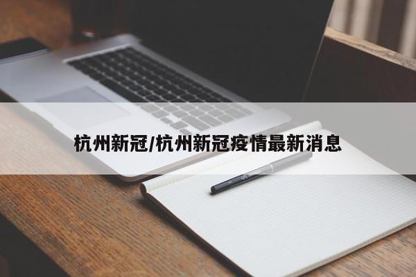 杭州新冠/杭州新冠疫情最新消息