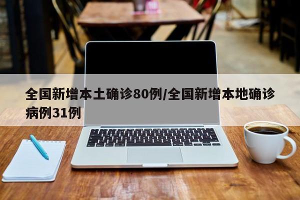 全国新增本土确诊80例/全国新增本地确诊病例31例