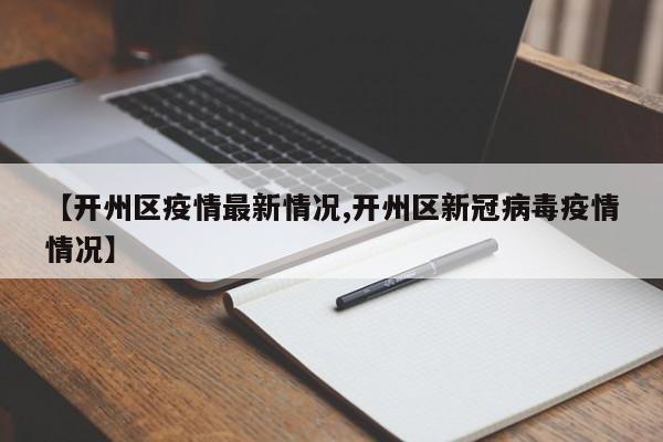 【开州区疫情最新情况,开州区新冠病毒疫情情况】