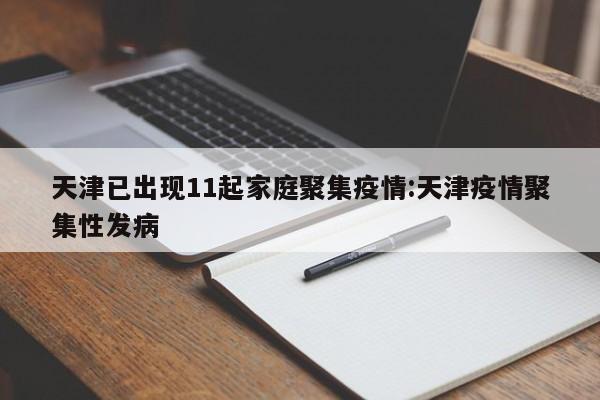 天津已出现11起家庭聚集疫情:天津疫情聚集性发病