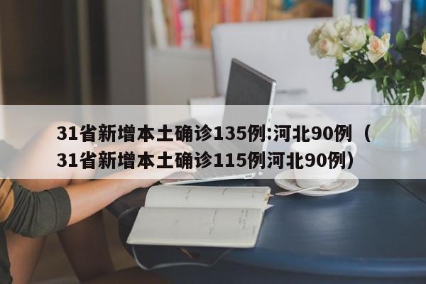 31省新增本土确诊135例:河北90例(31省新增本土确诊115例河北90例)