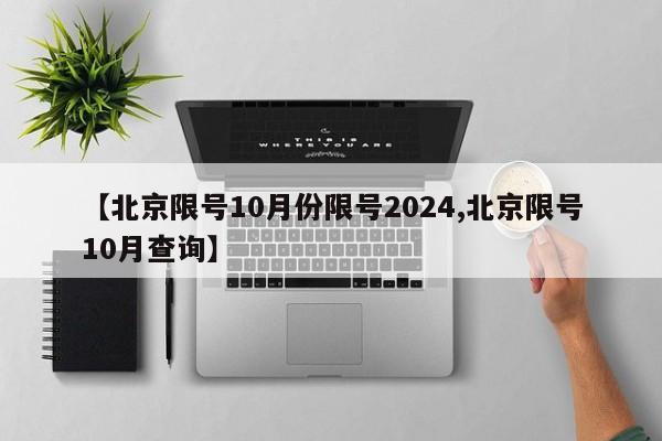 【北京限号10月份限号2024,北京限号10月查询】