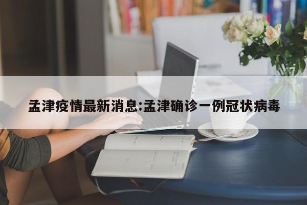 孟津疫情最新消息:孟津确诊一例冠状病毒