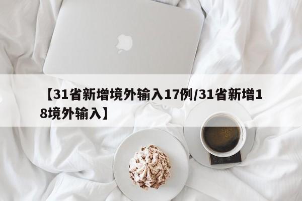 【31省新增境外输入17例/31省新增18境外输入】