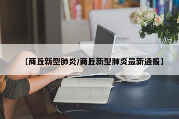 【商丘新型肺炎/商丘新型肺炎最新通报】