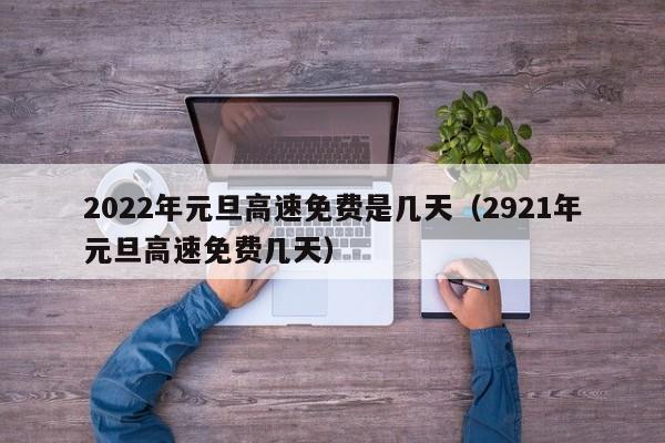 2022年元旦高速免费是几天(2921年元旦高速免费几天)