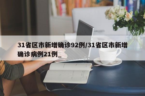 31省区市新增确诊92例/31省区市新增确诊病例21例_