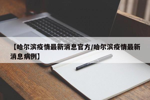 【哈尔滨疫情最新消息官方/哈尔滨疫情最新消息病例】