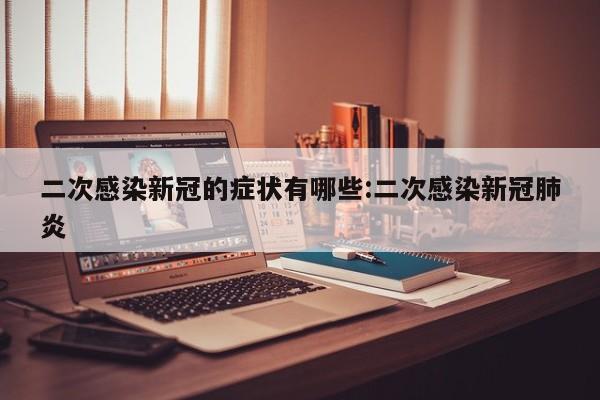二次感染新冠的症状有哪些:二次感染新冠肺炎