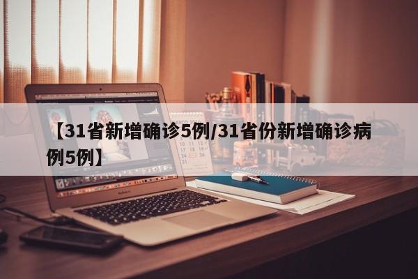 【31省新增确诊5例/31省份新增确诊病例5例】