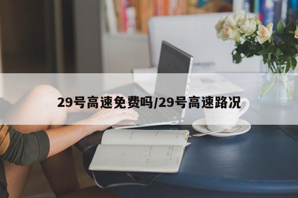 29号高速免费吗/29号高速路况