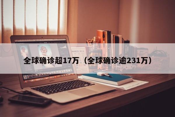 全球确诊超17万(全球确诊逾231万)