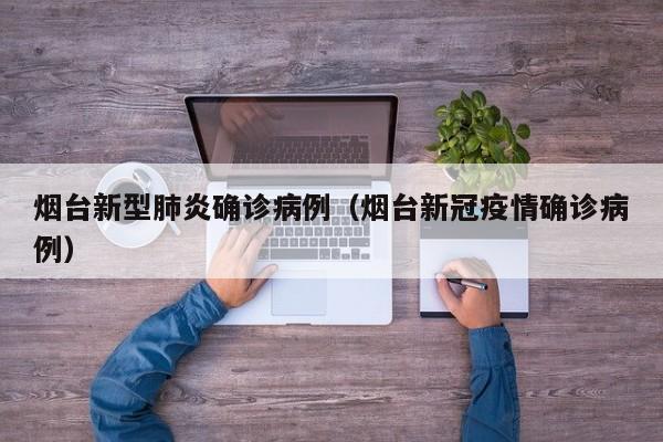 烟台新型肺炎确诊病例(烟台新冠疫情确诊病例)