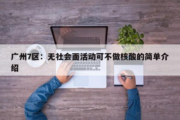 广州7区:无社会面活动可不做核酸的简单介绍