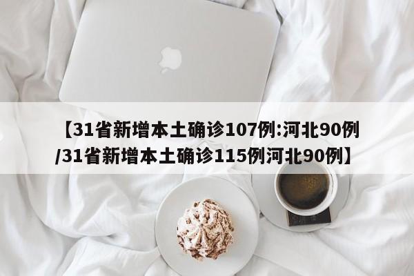 【31省新增本土确诊107例:河北90例/31省新增本土确诊115例河北90例】