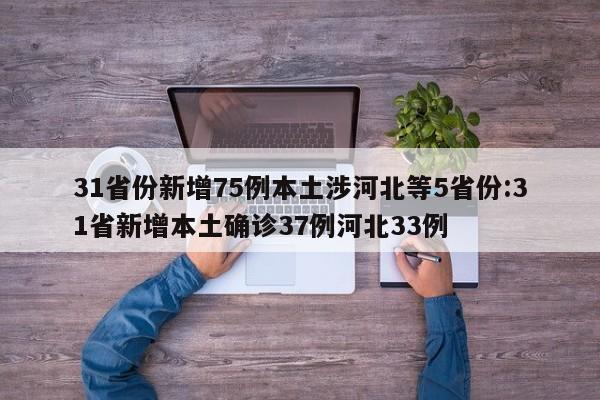 31省份新增75例本土涉河北等5省份:31省新增本土确诊37例河北33例