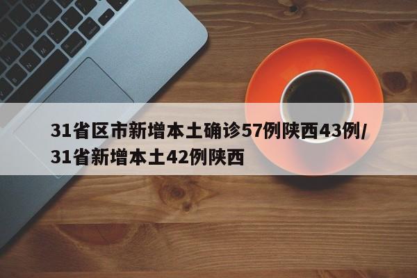 31省区市新增本土确诊57例陕西43例/31省新增本土42例陕西