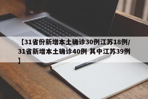 【31省份新增本土确诊30例江苏18例/31省新增本土确诊40例 其中江苏39例】