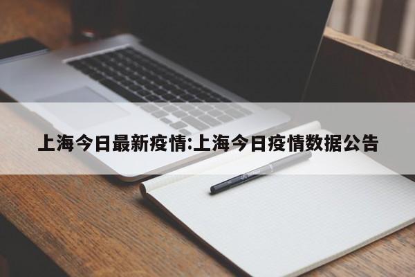 上海今日最新疫情:上海今日疫情数据公告