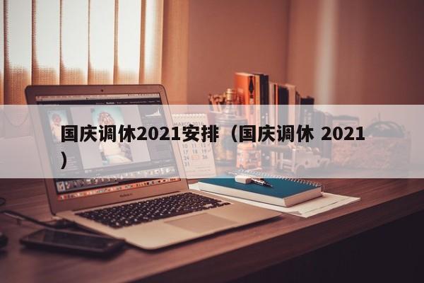 国庆调休2021安排(国庆调休 2021)