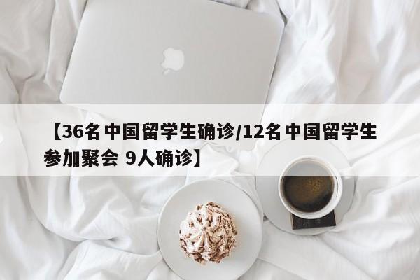 【36名中国留学生确诊/12名中国留学生参加聚会 9人确诊】