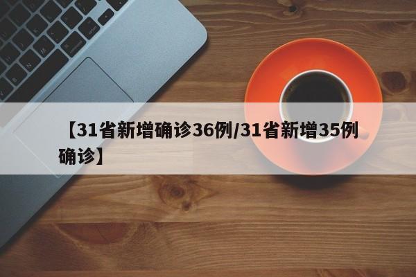 【31省新增确诊36例/31省新增35例确诊】