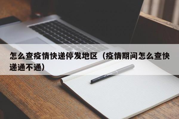 怎么查疫情快递停发地区(疫情期间怎么查快递通不通)