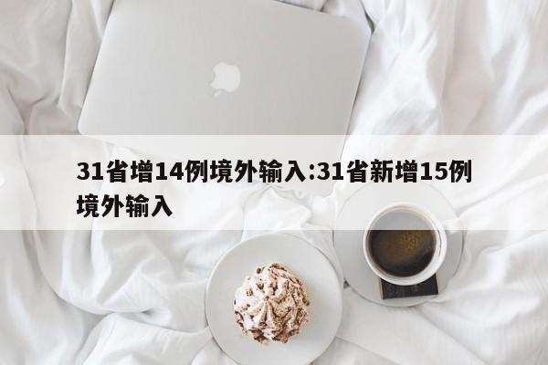 31省增14例境外输入:31省新增15例境外输入