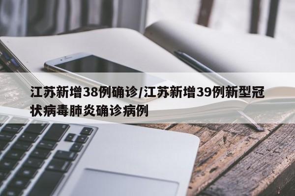 江苏新增38例确诊/江苏新增39例新型冠状病毒肺炎确诊病例