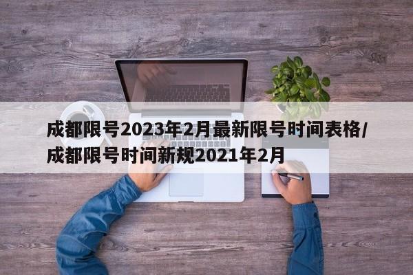 成都限号2023年2月最新限号时间表格/成都限号时间新规2021年2月