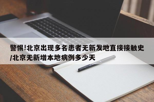 警惕!北京出现多名患者无新发地直接接触史/北京无新增本地病例多少天