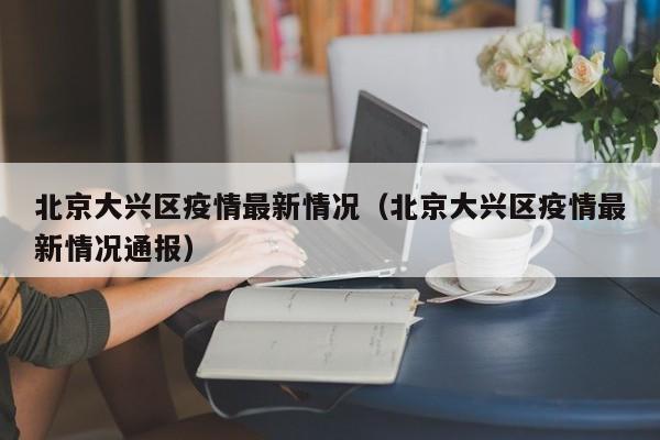 北京大兴区疫情最新情况(北京大兴区疫情最新情况通报)