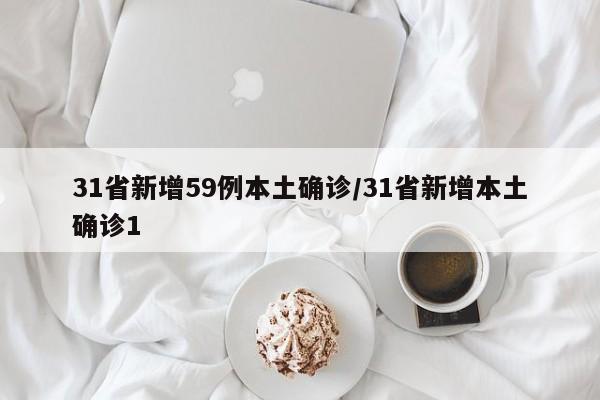 31省新增59例本土确诊/31省新增本土确诊1